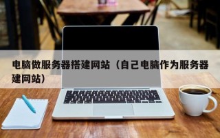 吉安电脑做服务器搭建网站（自己电脑作为服务器建网站）