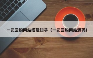 吉安一元云购网站搭建知乎（一元云购网站源码）