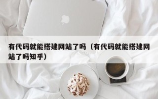 吉安有代码就能搭建网站了吗（有代码就能搭建网站了吗知乎）