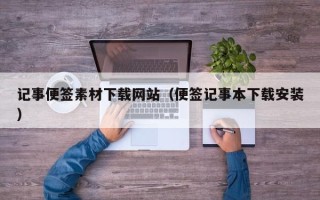 吉安记事便签素材下载网站（便签记事本下载安装）