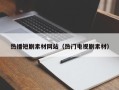 吉安热播短剧素材网站（热门电视剧素材）