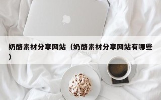 吉安奶酪素材分享网站（奶酪素材分享网站有哪些）