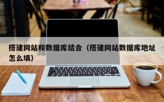 吉安搭建网站和数据库结合（搭建网站数据库地址怎么填）
