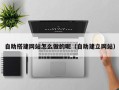 吉安自助搭建网站怎么做的呢（自助建立网站）