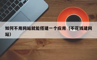 吉安如何不用网站就能搭建一个应用（不花钱建网站）