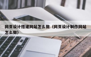 吉安网页设计搭建网站怎么做（网页设计制作网站怎么做）