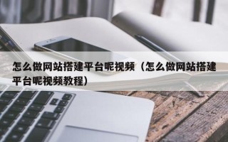 吉安怎么做网站搭建平台呢视频（怎么做网站搭建平台呢视频教程）